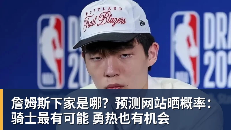 米兰官网詹姆斯下家是哪?预测网站晒概率:骑士最有可能 勇热也有机会