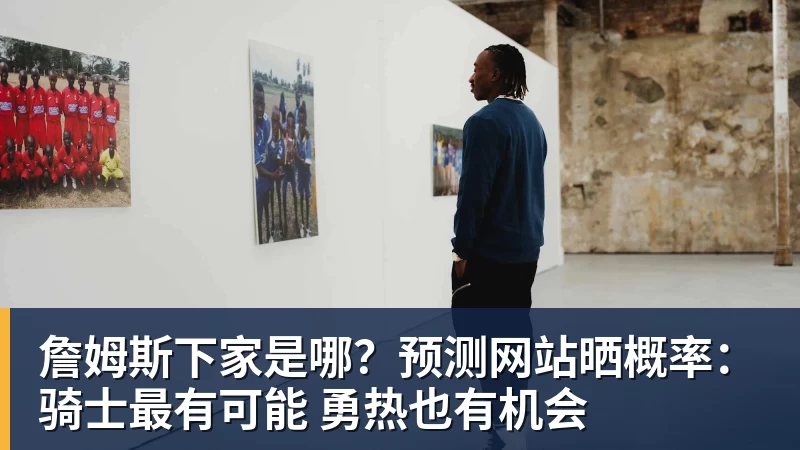 詹姆斯下家是哪？预测网站晒概率：骑士最有可能 勇热也有机会