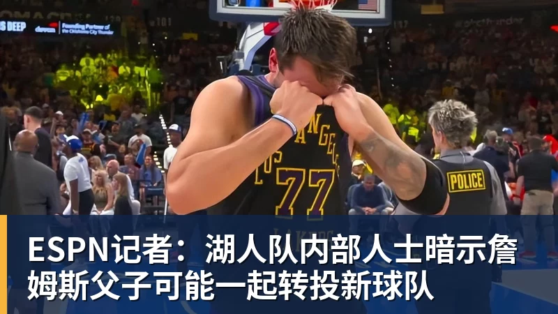 米兰官网ESPN记者:湖人队内部人士暗示詹姆斯父子可能一起转投新球队