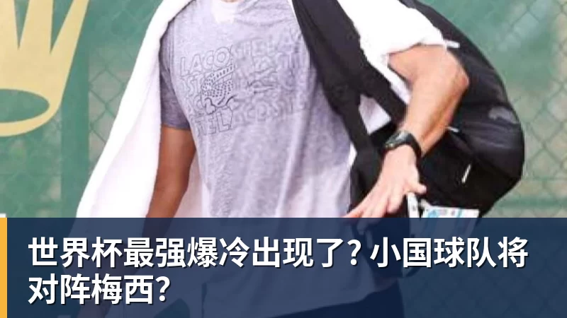 米兰官网世界杯最强爆冷出现了? 小国球队将对阵梅西?