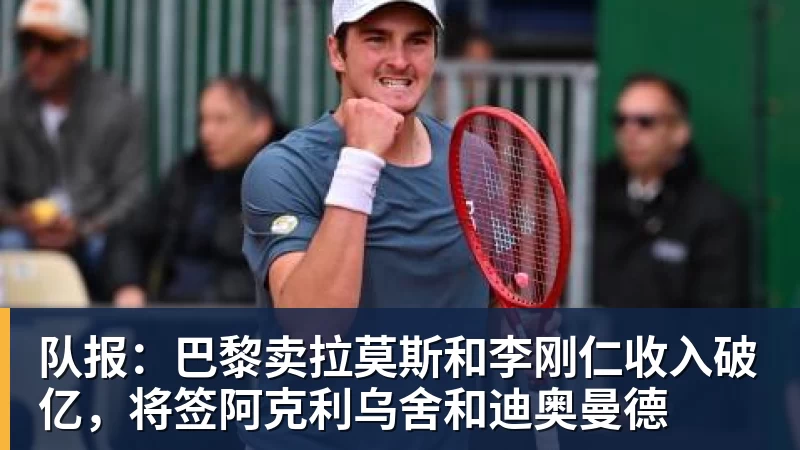 米兰官网队报:巴黎卖拉莫斯和李刚仁收入破亿,将签阿克利乌舍和迪奥曼德