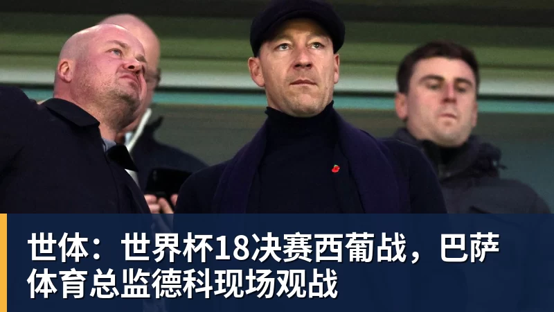 米兰官网世体：世界杯18决赛西葡战，巴萨体育总监德科现场观战