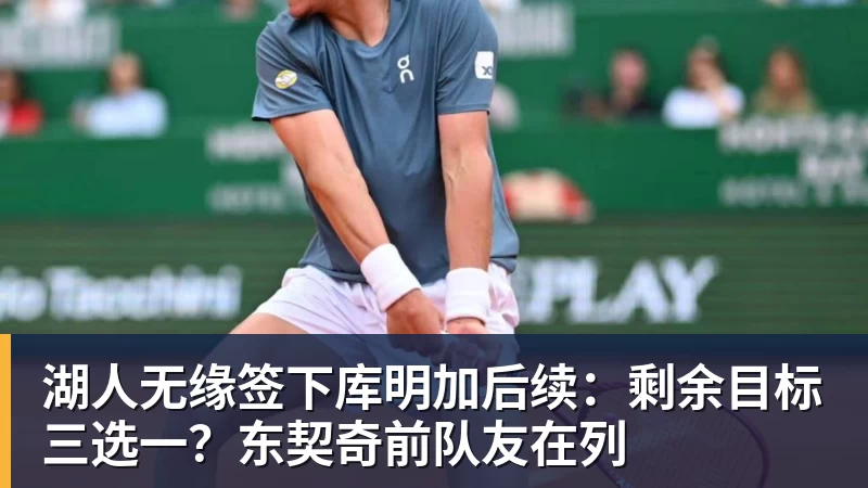 米兰官网湖人无缘签下库明加后续：剩余目标三选一？东契奇前队友在列