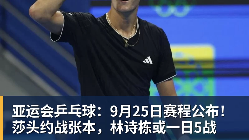 米兰官网亚运会乒乓球：9月25日赛程公布！莎头约战张本，林诗栋或一日5战